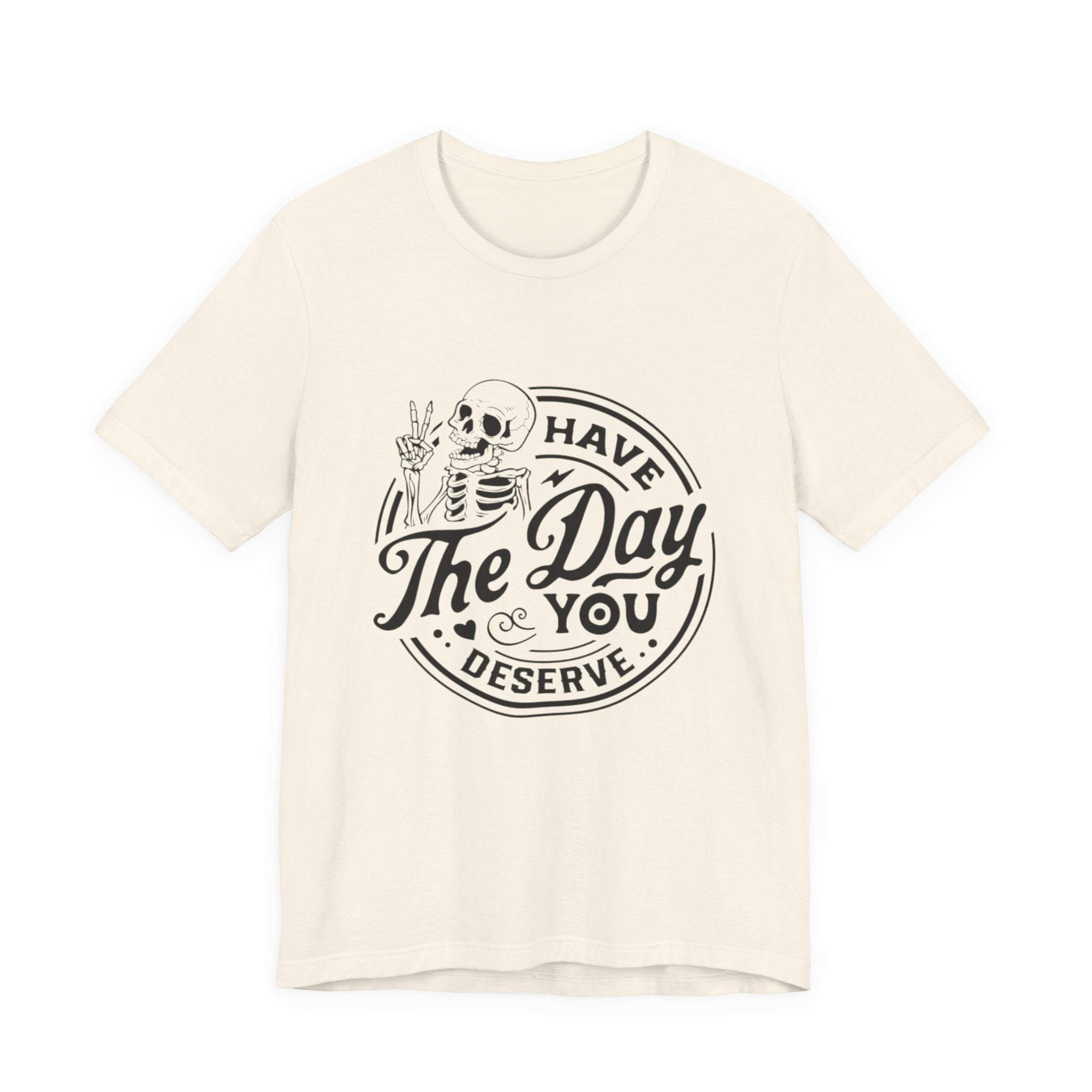 Skeleton Motivational Tee - Have The Day You Deserve, Casual Wear, Comfortable T-Shirt, Gift for Friends, Everyday Wear, Halloween Outfits