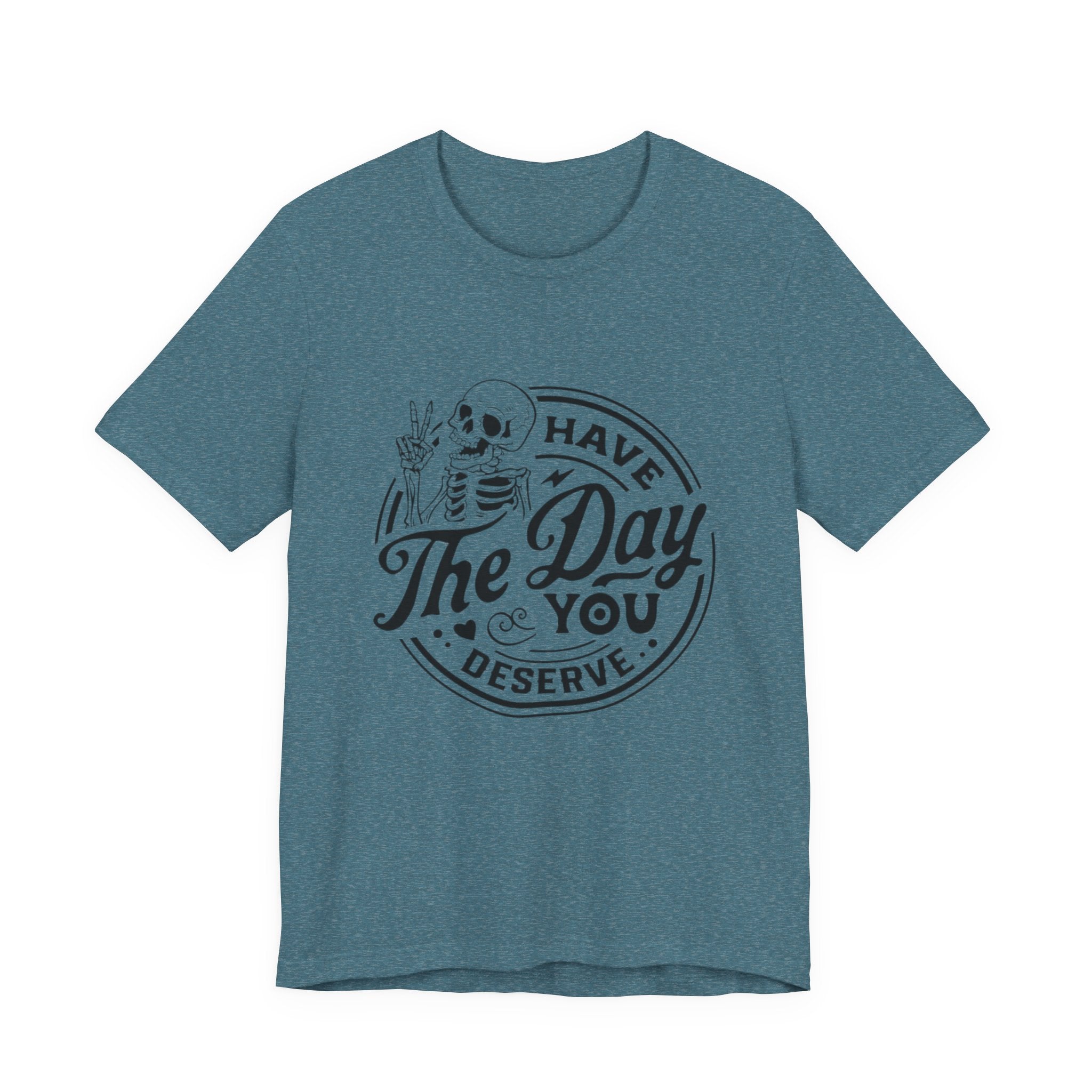 Skeleton Motivational Tee - Have The Day You Deserve, Casual Wear, Comfortable T-Shirt, Gift for Friends, Everyday Wear, Halloween Outfits