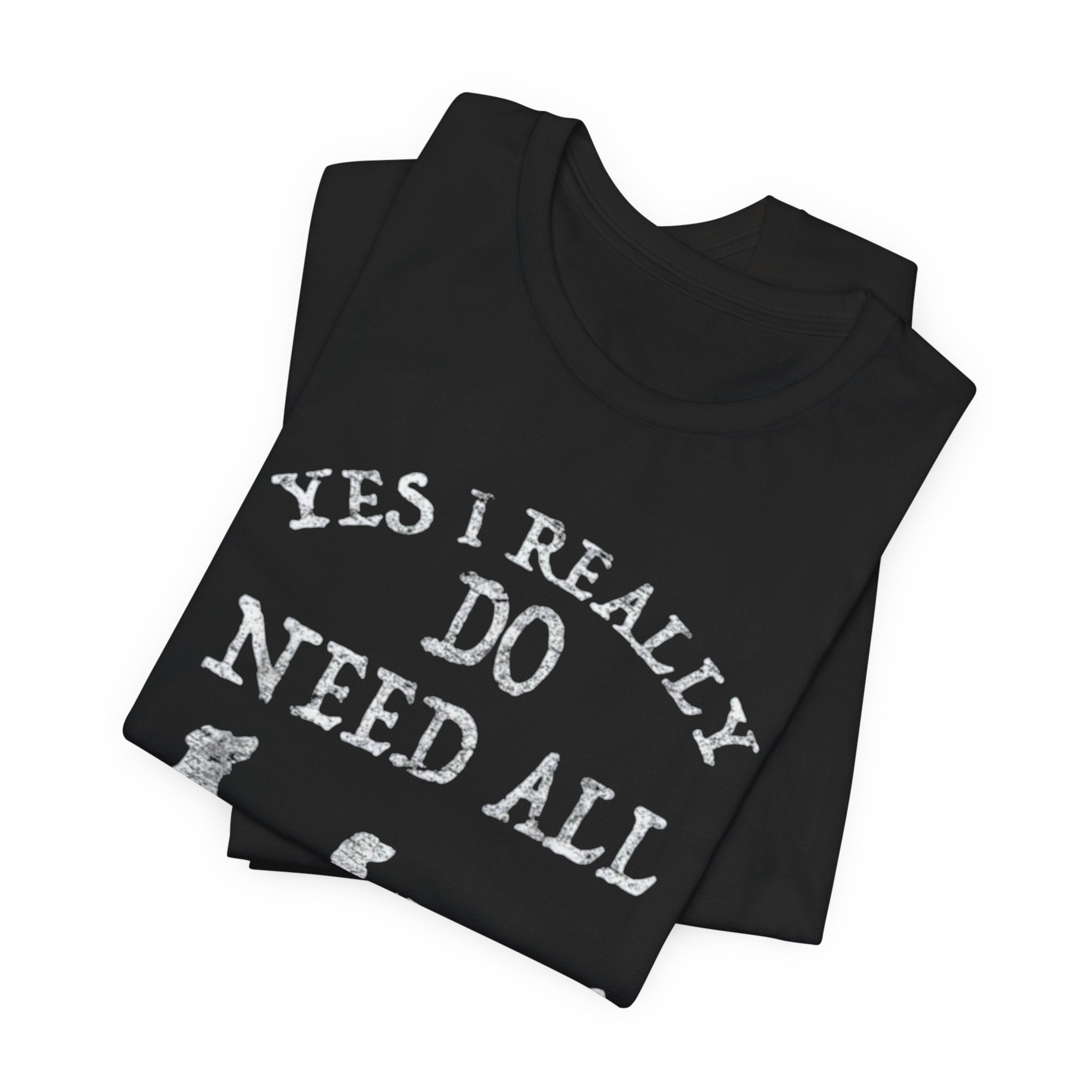 Funny Dog Lover Tee - Yes I Really Do Need All These Dogs, Pet Owner Gift, Animal Lover Shirt, Perfect for Dog Lovers, Casual Wear