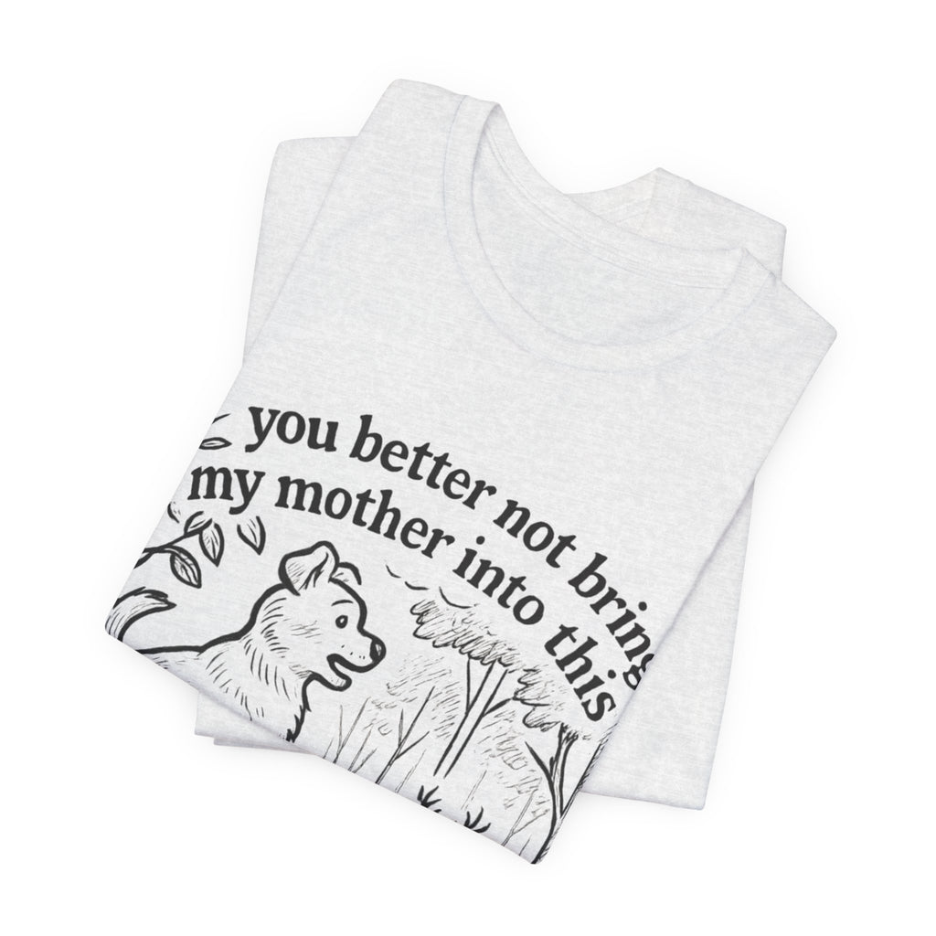 You Better Not Bring My Mother Into This T-Shirt | Dog and Deer Woodland Illustration