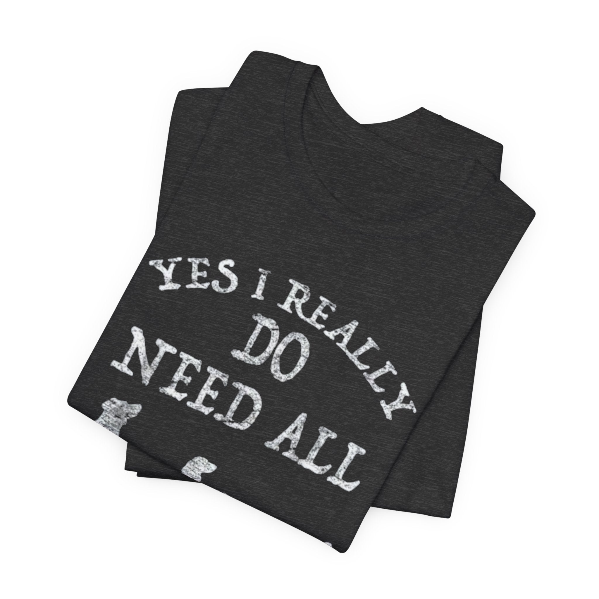 Funny Dog Lover Tee - Yes I Really Do Need All These Dogs, Pet Owner Gift, Animal Lover Shirt, Perfect for Dog Lovers, Casual Wear