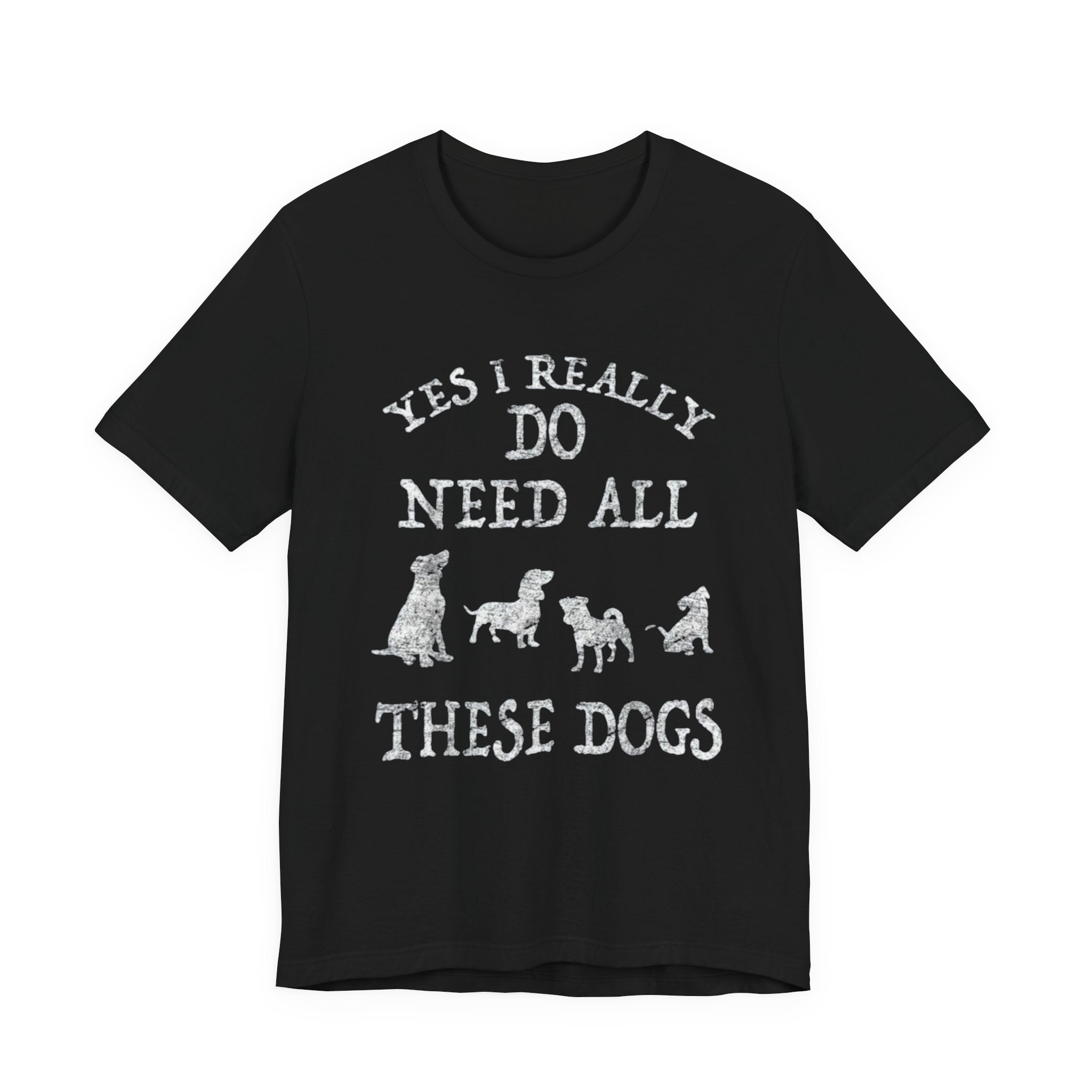 Funny Dog Lover Tee - Yes I Really Do Need All These Dogs, Pet Owner Gift, Animal Lover Shirt, Perfect for Dog Lovers, Casual Wear
