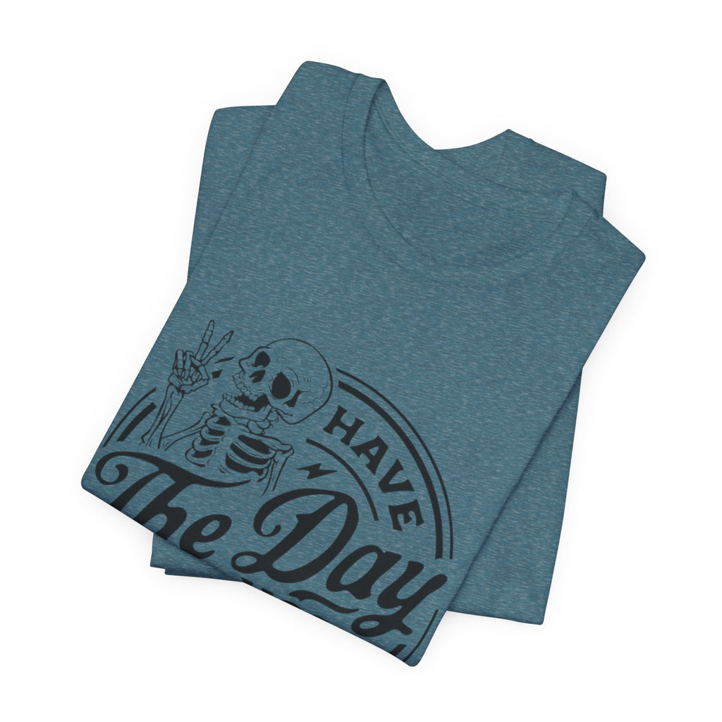 Skeleton Motivational Tee - Have The Day You Deserve, Casual Wear, Comfortable T-Shirt, Gift for Friends, Everyday Wear, Halloween Outfits