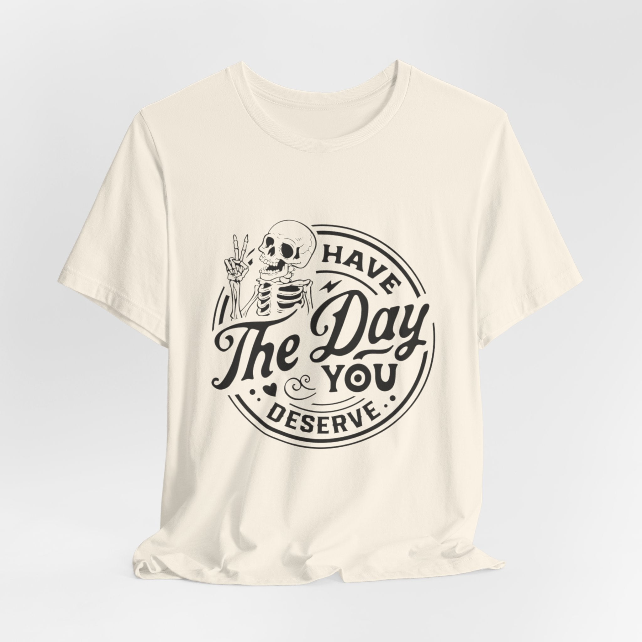 Skeleton Motivational Tee - Have The Day You Deserve, Casual Wear, Comfortable T-Shirt, Gift for Friends, Everyday Wear, Halloween Outfits