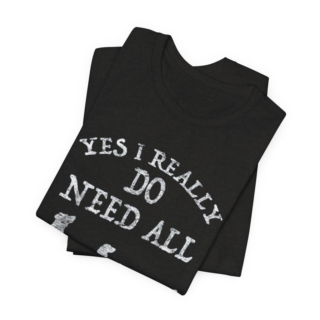 Funny Dog Lover Tee - Yes I Really Do Need All These Dogs, Pet Owner Gift, Animal Lover Shirt, Perfect for Dog Lovers, Casual Wear