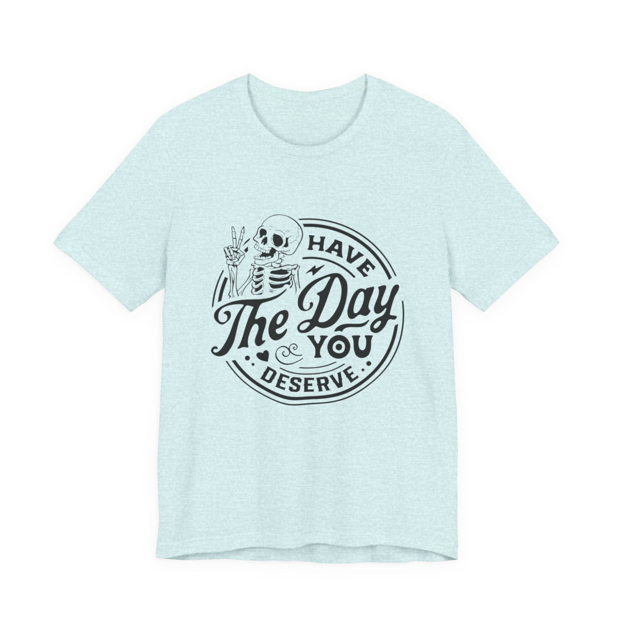 Skeleton Motivational Tee - Have The Day You Deserve, Casual Wear, Comfortable T-Shirt, Gift for Friends, Everyday Wear, Halloween Outfits