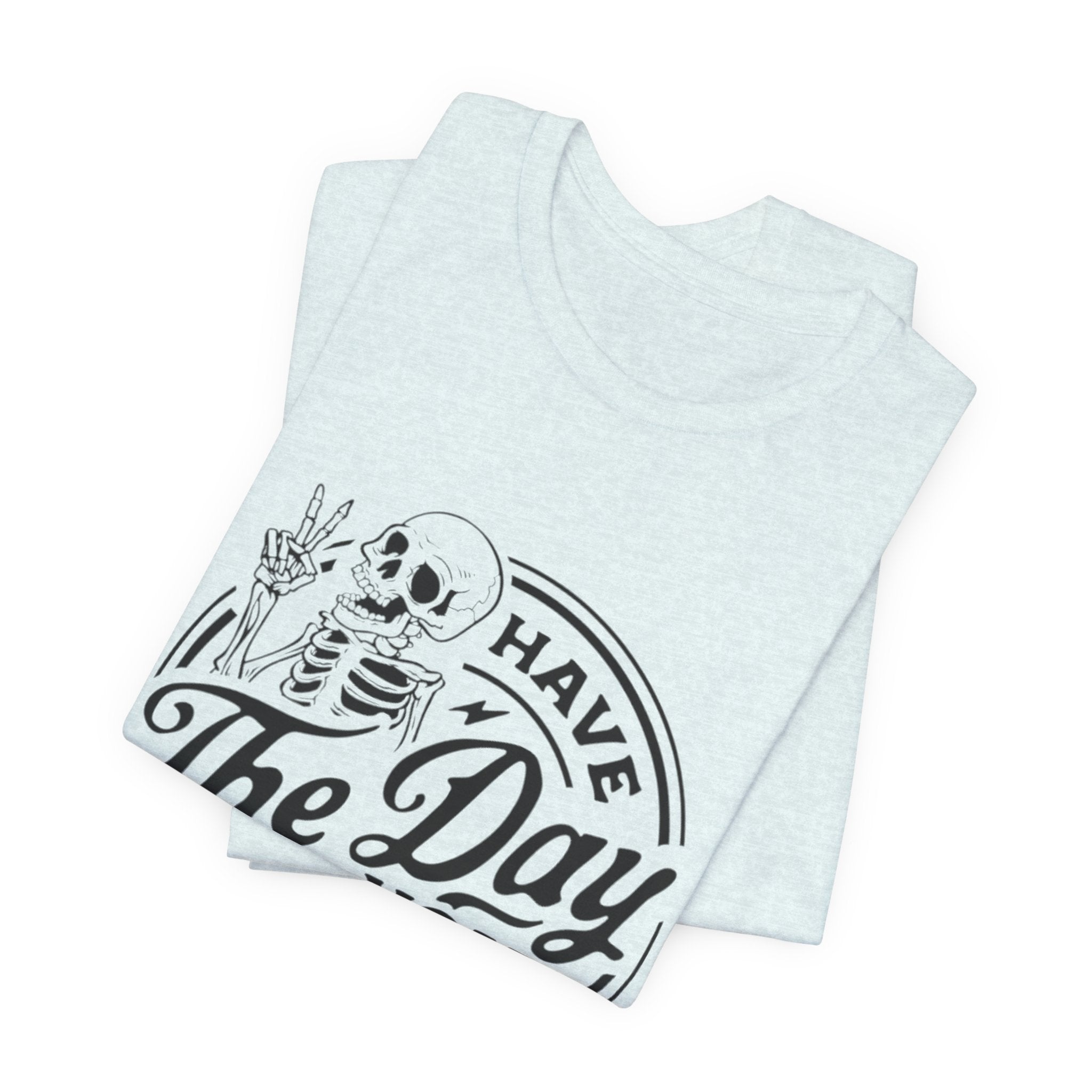 Skeleton Motivational Tee - Have The Day You Deserve, Casual Wear, Comfortable T-Shirt, Gift for Friends, Everyday Wear, Halloween Outfits