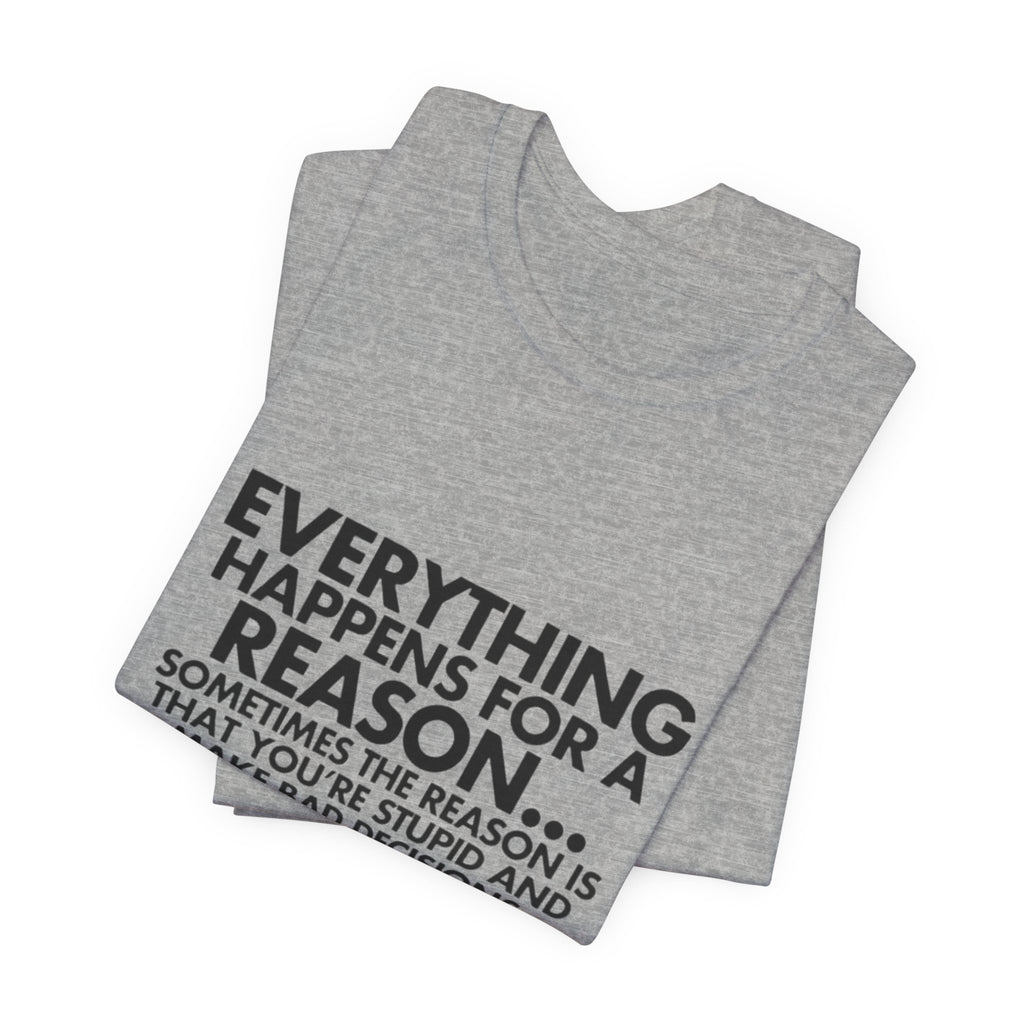 Funny Quote Tee - Everything Happens for a Reason, Unisex Tee, Gift for Friends, Casual Wear, Humor Shirt, Comedic T-Shirt