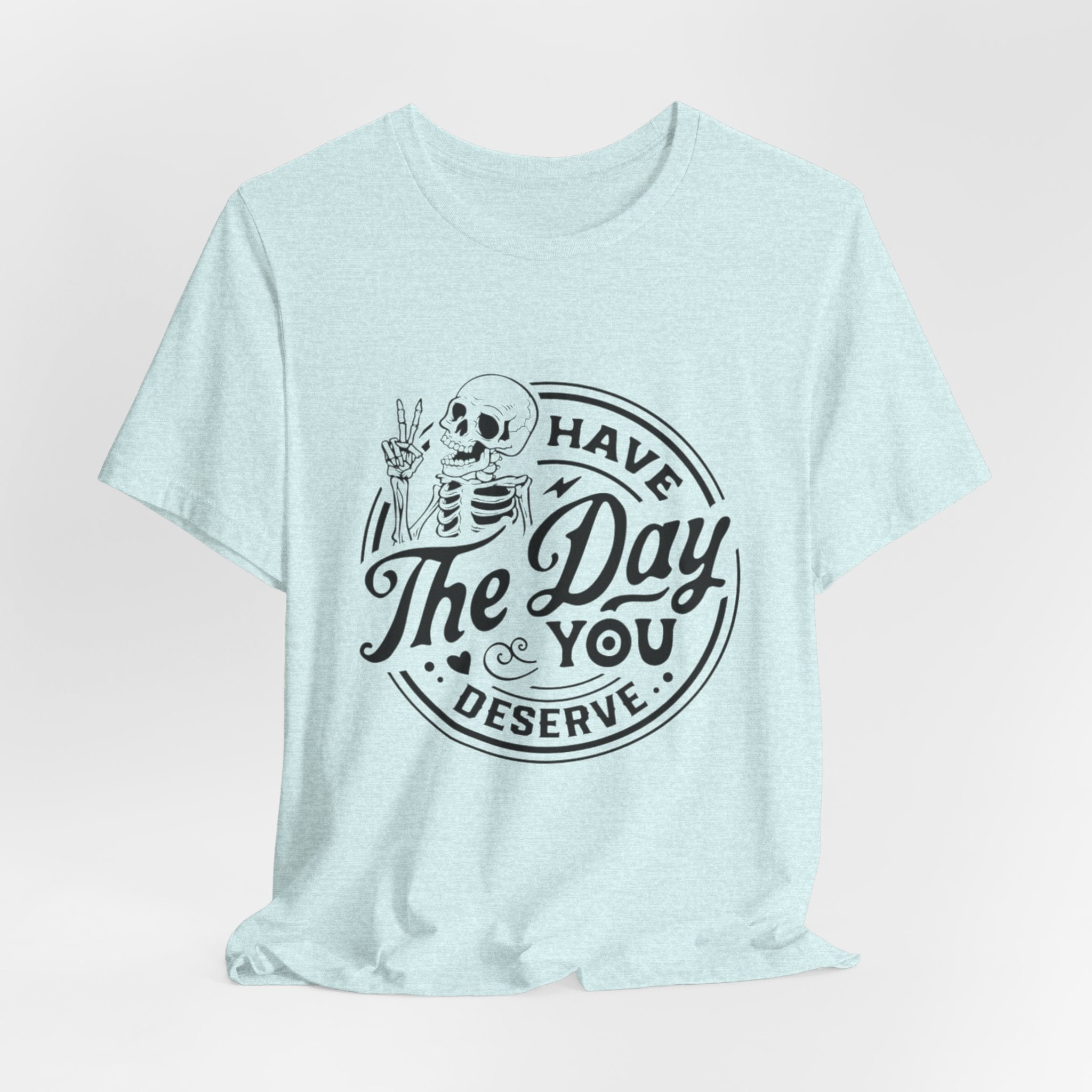 Skeleton Motivational Tee - Have The Day You Deserve, Casual Wear, Comfortable T-Shirt, Gift for Friends, Everyday Wear, Halloween Outfits