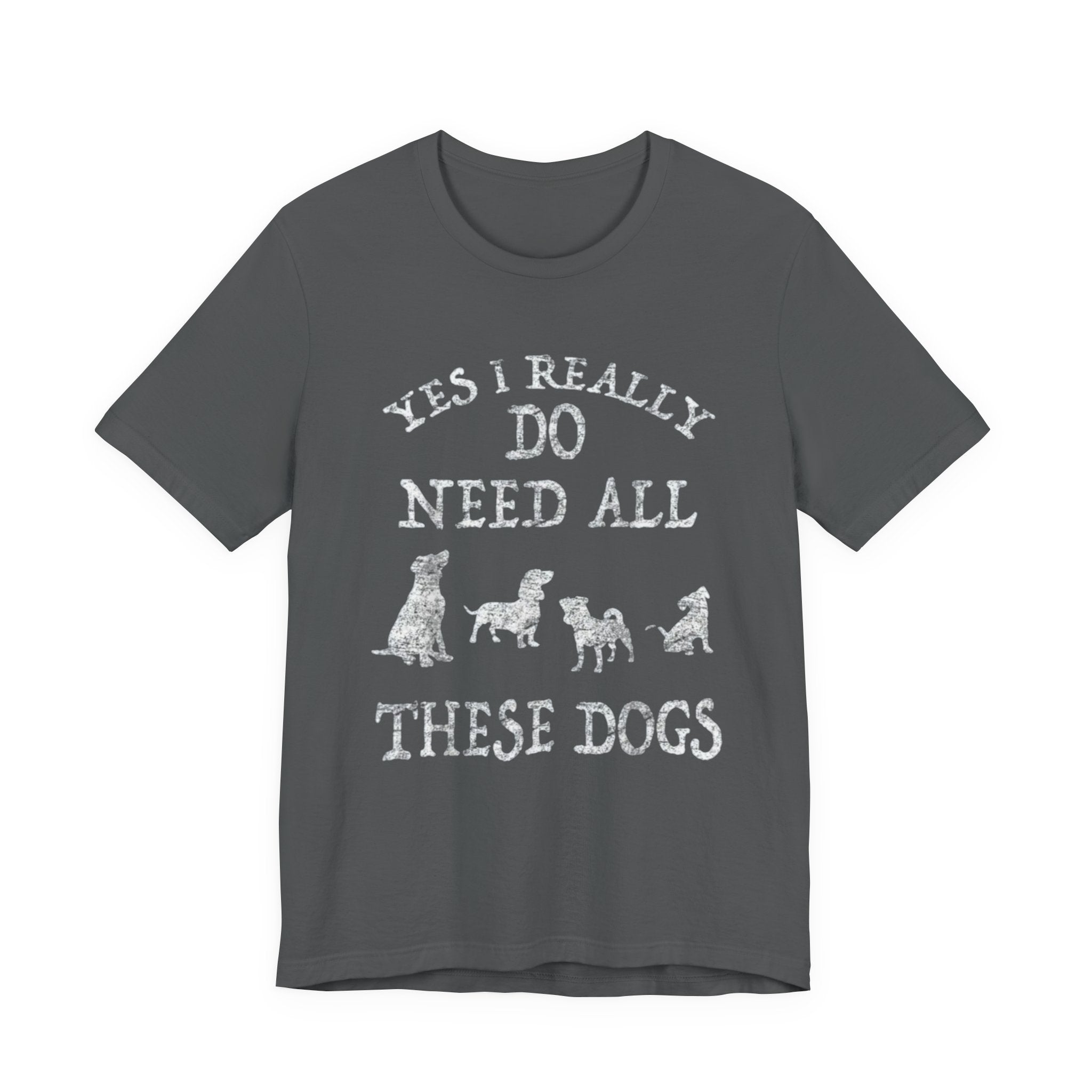 Funny Dog Lover Tee - Yes I Really Do Need All These Dogs, Pet Owner Gift, Animal Lover Shirt, Perfect for Dog Lovers, Casual Wear