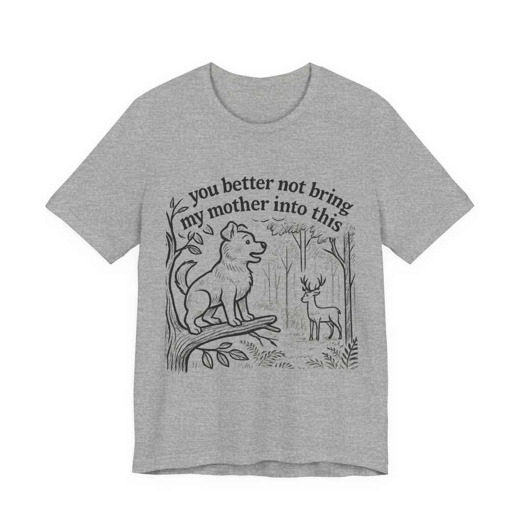 You Better Not Bring My Mother Into This T-Shirt | Dog and Deer Woodland Illustration