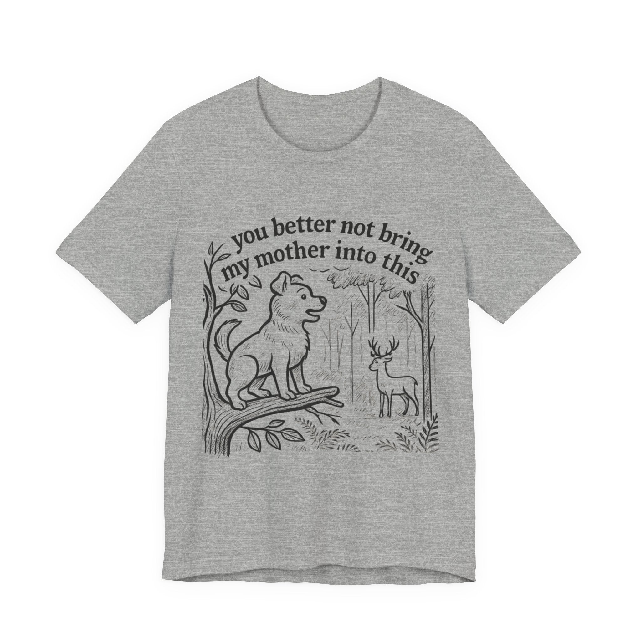You Better Not Bring My Mother Into This T-Shirt | Dog and Deer Woodland Illustration