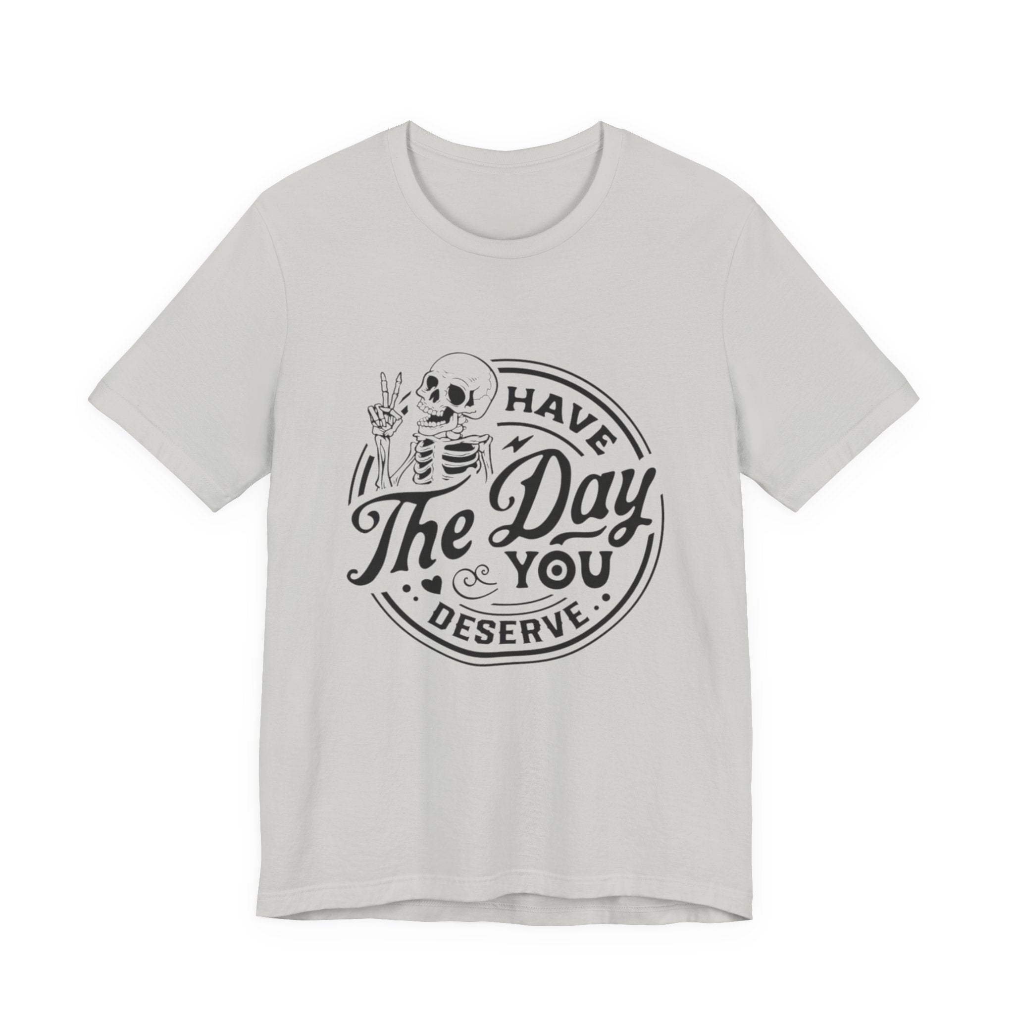 Skeleton Motivational Tee - Have The Day You Deserve, Casual Wear, Comfortable T-Shirt, Gift for Friends, Everyday Wear, Halloween Outfits