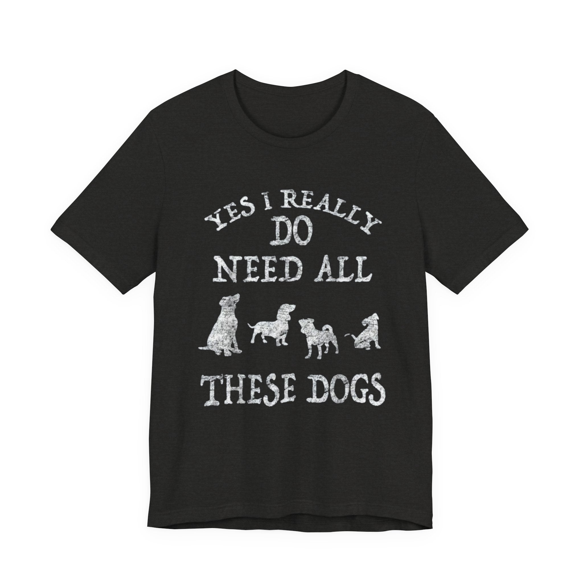 Funny Dog Lover Tee - Yes I Really Do Need All These Dogs, Pet Owner Gift, Animal Lover Shirt, Perfect for Dog Lovers, Casual Wear