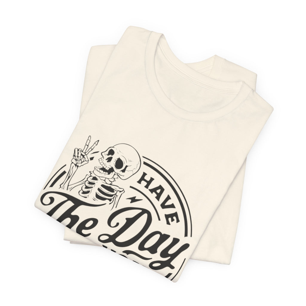 Skeleton Motivational Tee - Have The Day You Deserve, Casual Wear, Comfortable T-Shirt, Gift for Friends, Everyday Wear, Halloween Outfits