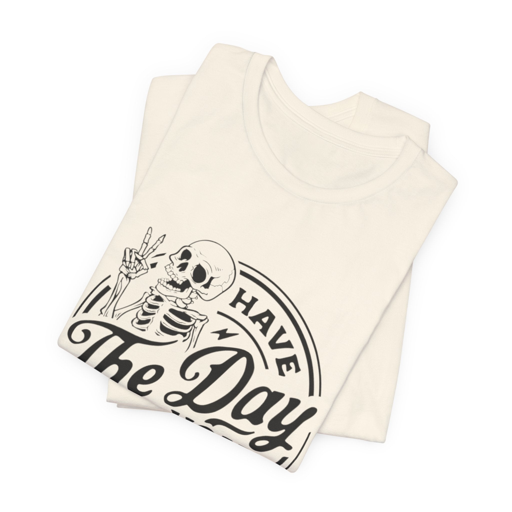 Skeleton Motivational Tee - Have The Day You Deserve, Casual Wear, Comfortable T-Shirt, Gift for Friends, Everyday Wear, Halloween Outfits
