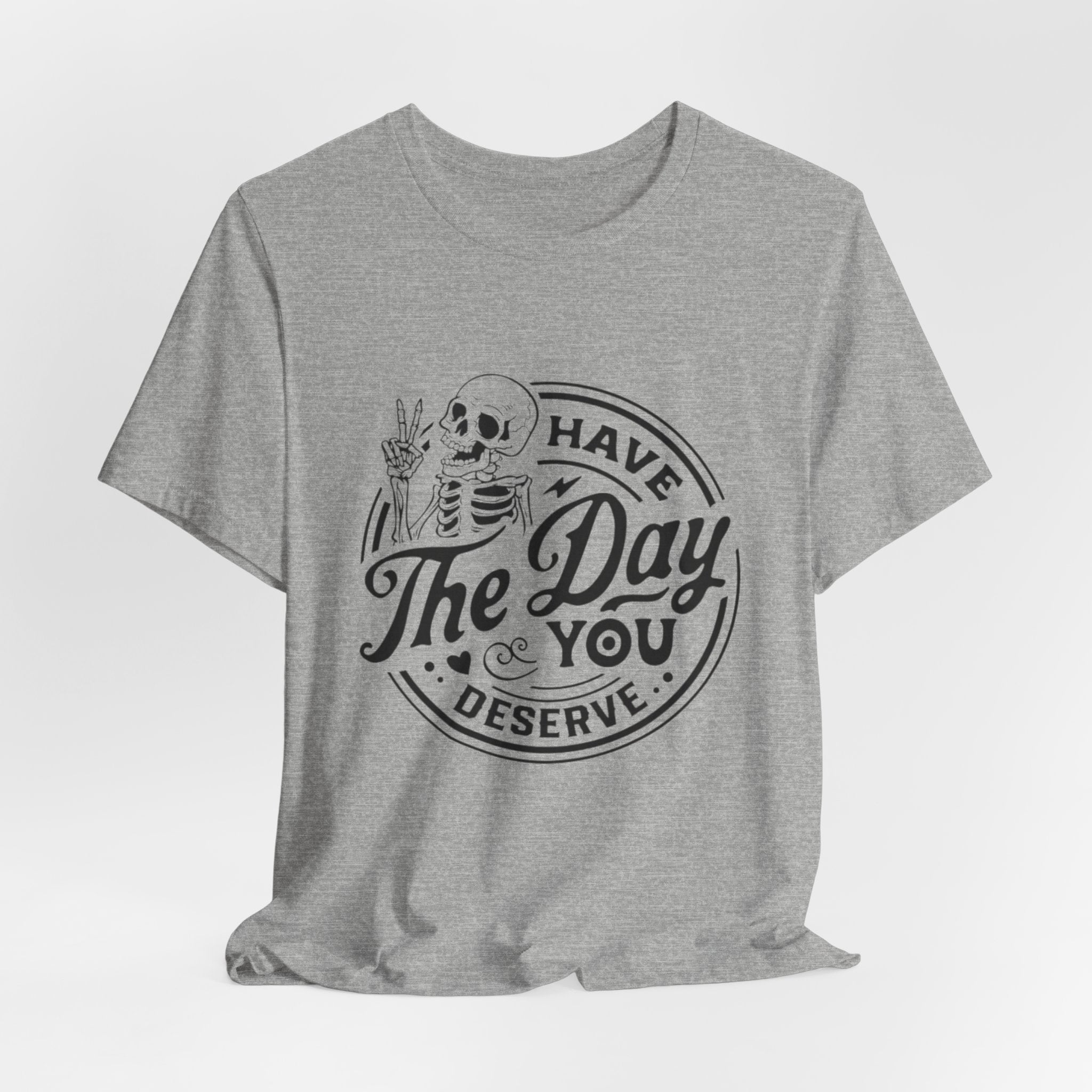 Skeleton Motivational Tee - Have The Day You Deserve, Casual Wear, Comfortable T-Shirt, Gift for Friends, Everyday Wear, Halloween Outfits
