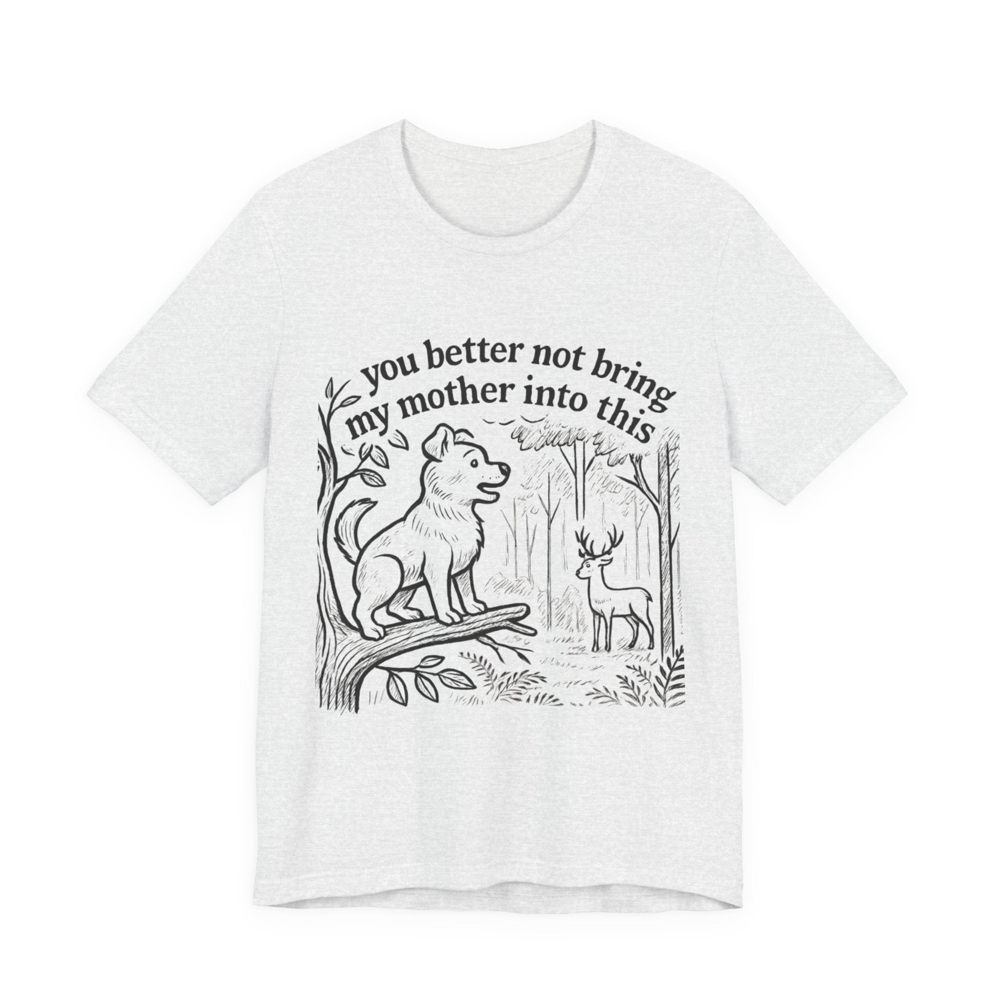 You Better Not Bring My Mother Into This T-Shirt | Dog and Deer Woodland Illustration