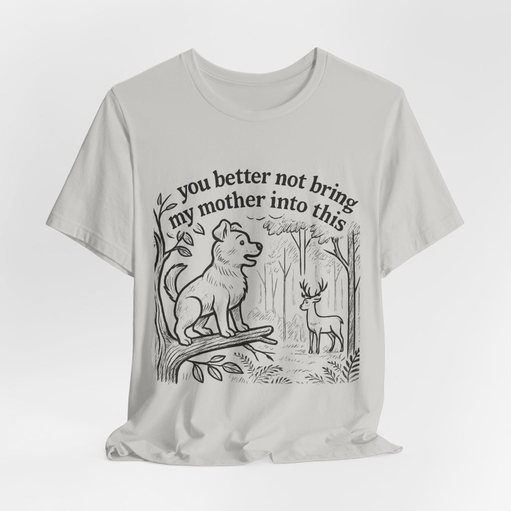 You Better Not Bring My Mother Into This T-Shirt | Dog and Deer Woodland Illustration