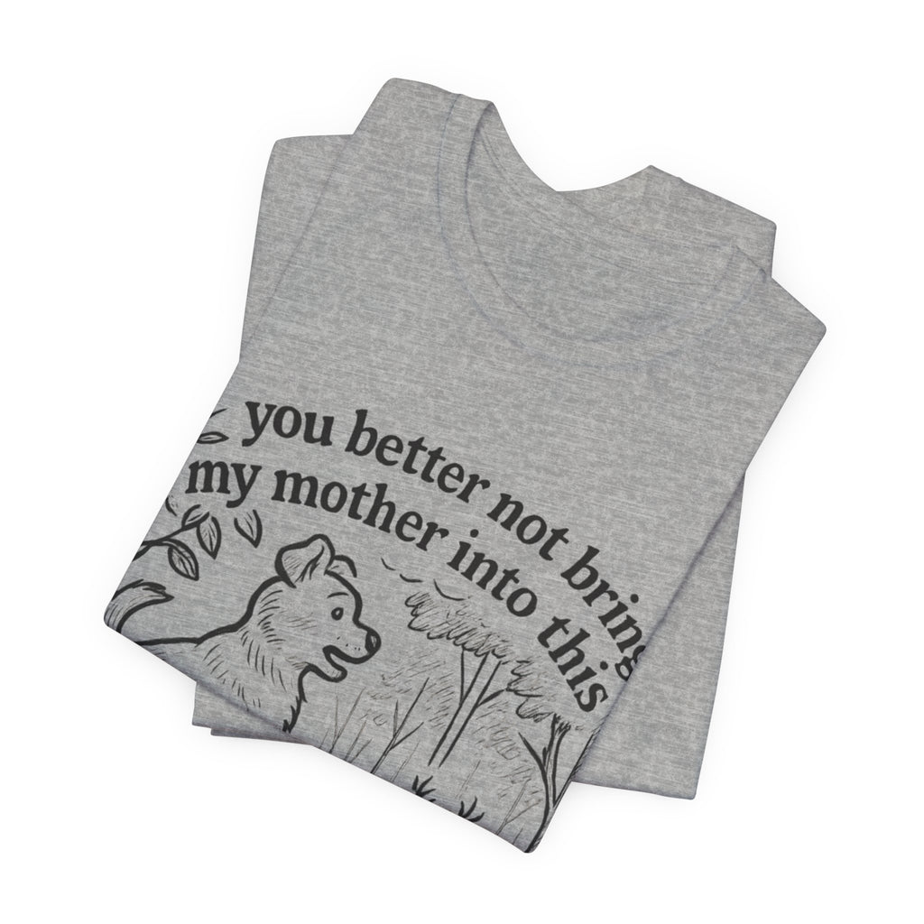 You Better Not Bring My Mother Into This T-Shirt | Dog and Deer Woodland Illustration