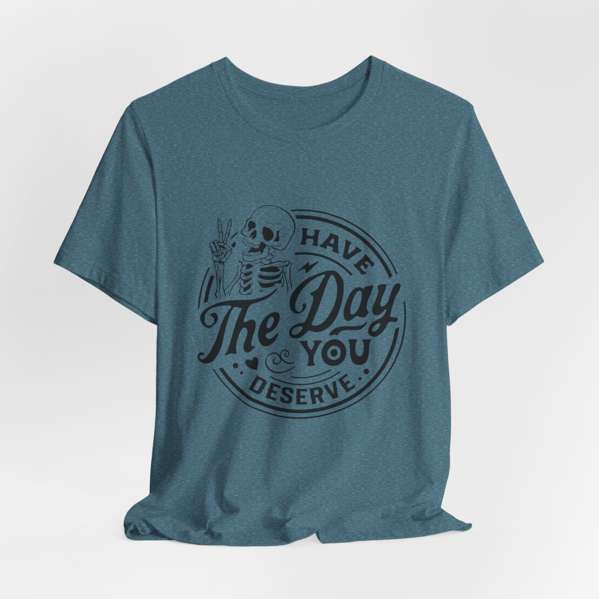 Skeleton Motivational Tee - Have The Day You Deserve, Casual Wear, Comfortable T-Shirt, Gift for Friends, Everyday Wear, Halloween Outfits