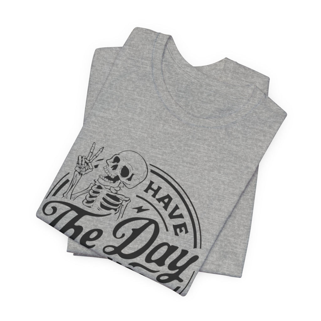 Skeleton Motivational Tee - Have The Day You Deserve, Casual Wear, Comfortable T-Shirt, Gift for Friends, Everyday Wear, Halloween Outfits