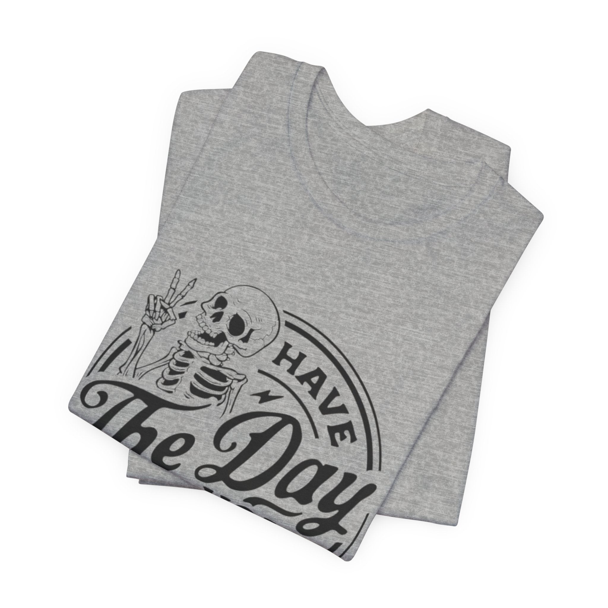 Skeleton Motivational Tee - Have The Day You Deserve, Casual Wear, Comfortable T-Shirt, Gift for Friends, Everyday Wear, Halloween Outfits