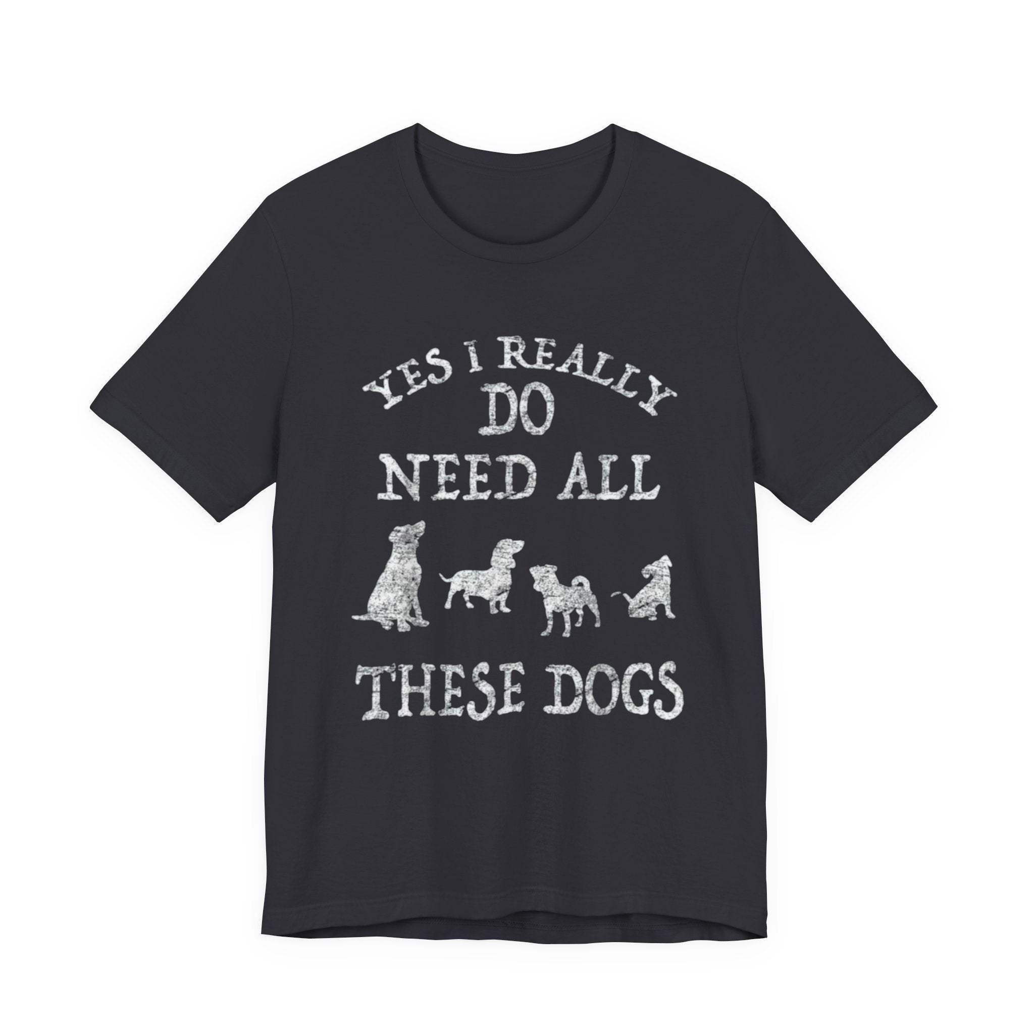 Funny Dog Lover Tee - Yes I Really Do Need All These Dogs, Pet Owner Gift, Animal Lover Shirt, Perfect for Dog Lovers, Casual Wear