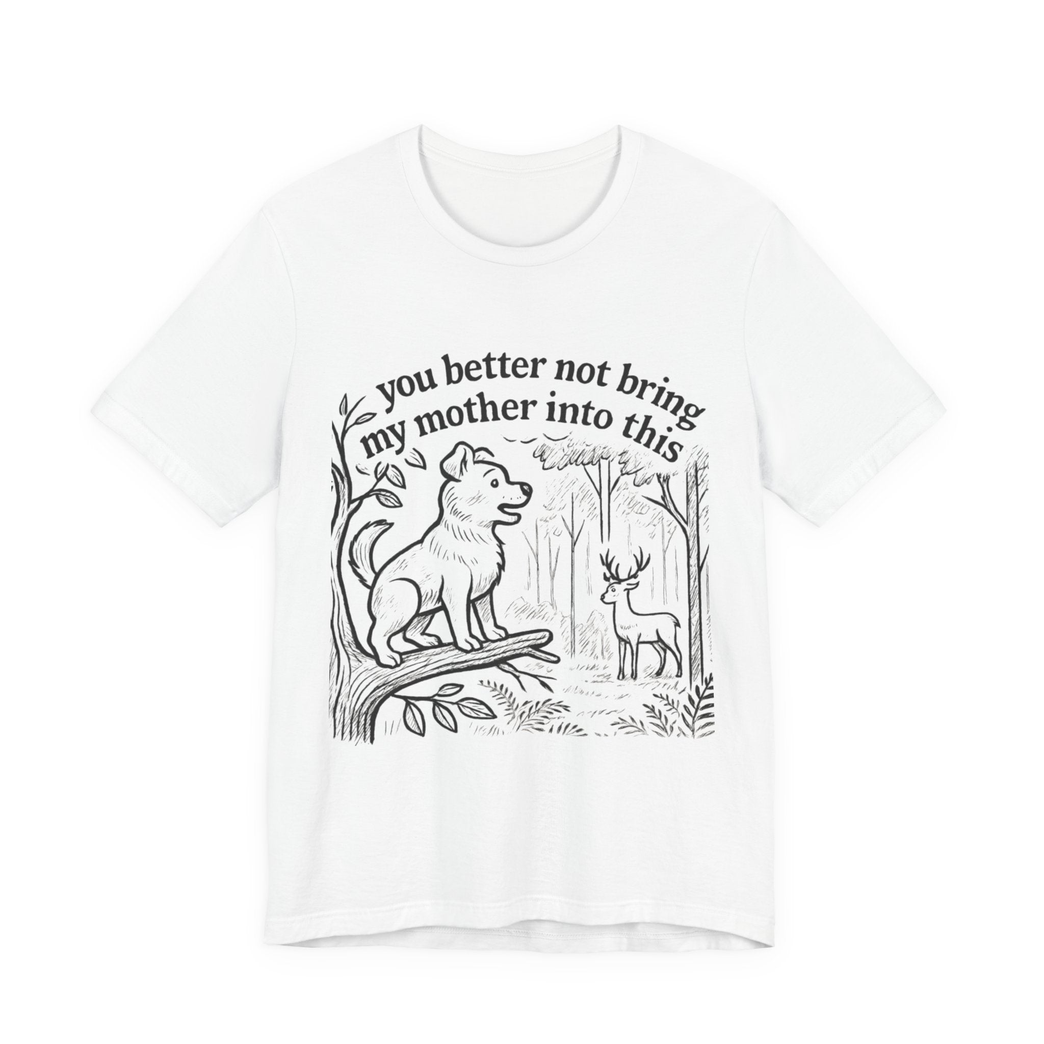 You Better Not Bring My Mother Into This T-Shirt | Dog and Deer Woodland Illustration