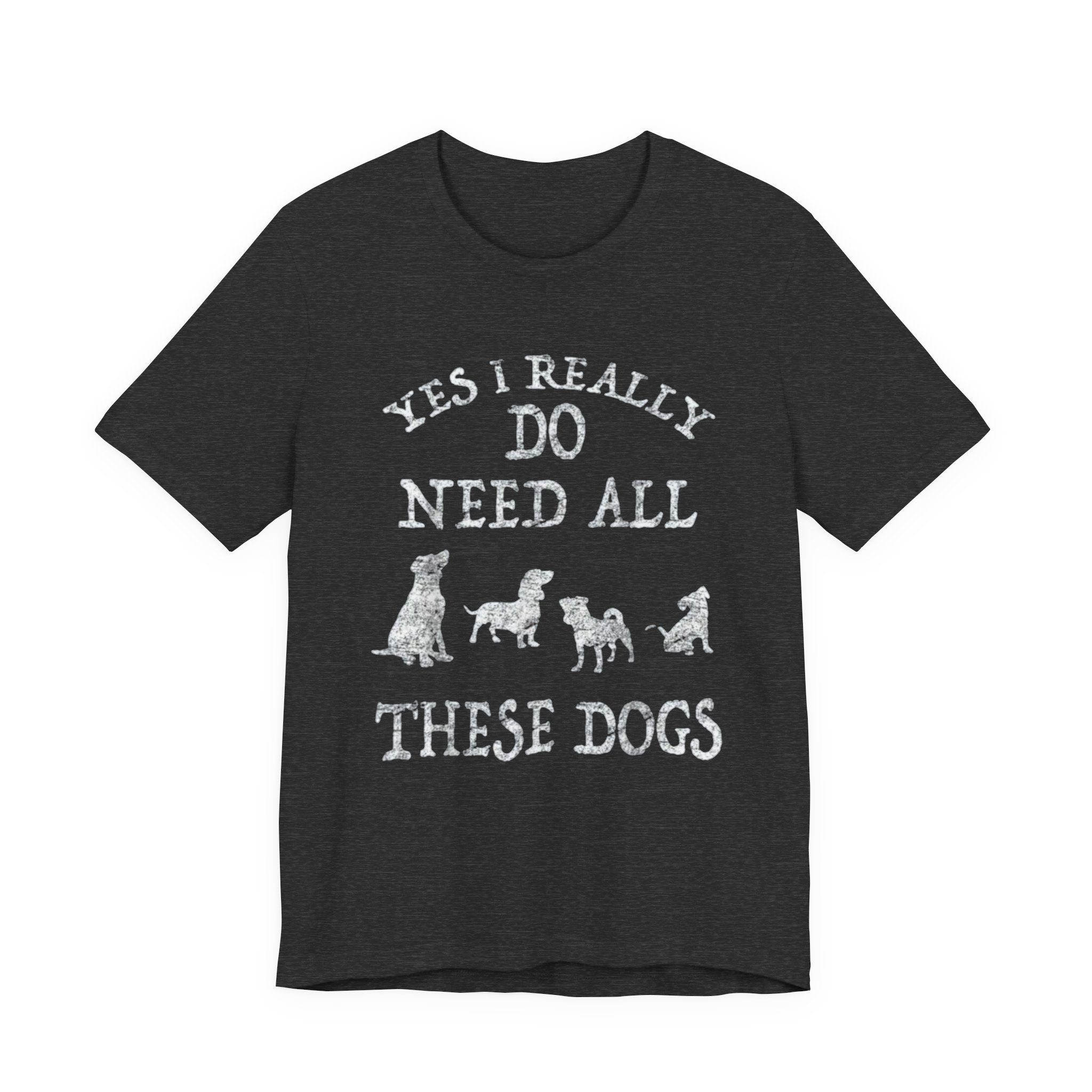 Funny Dog Lover Tee - Yes I Really Do Need All These Dogs, Pet Owner Gift, Animal Lover Shirt, Perfect for Dog Lovers, Casual Wear