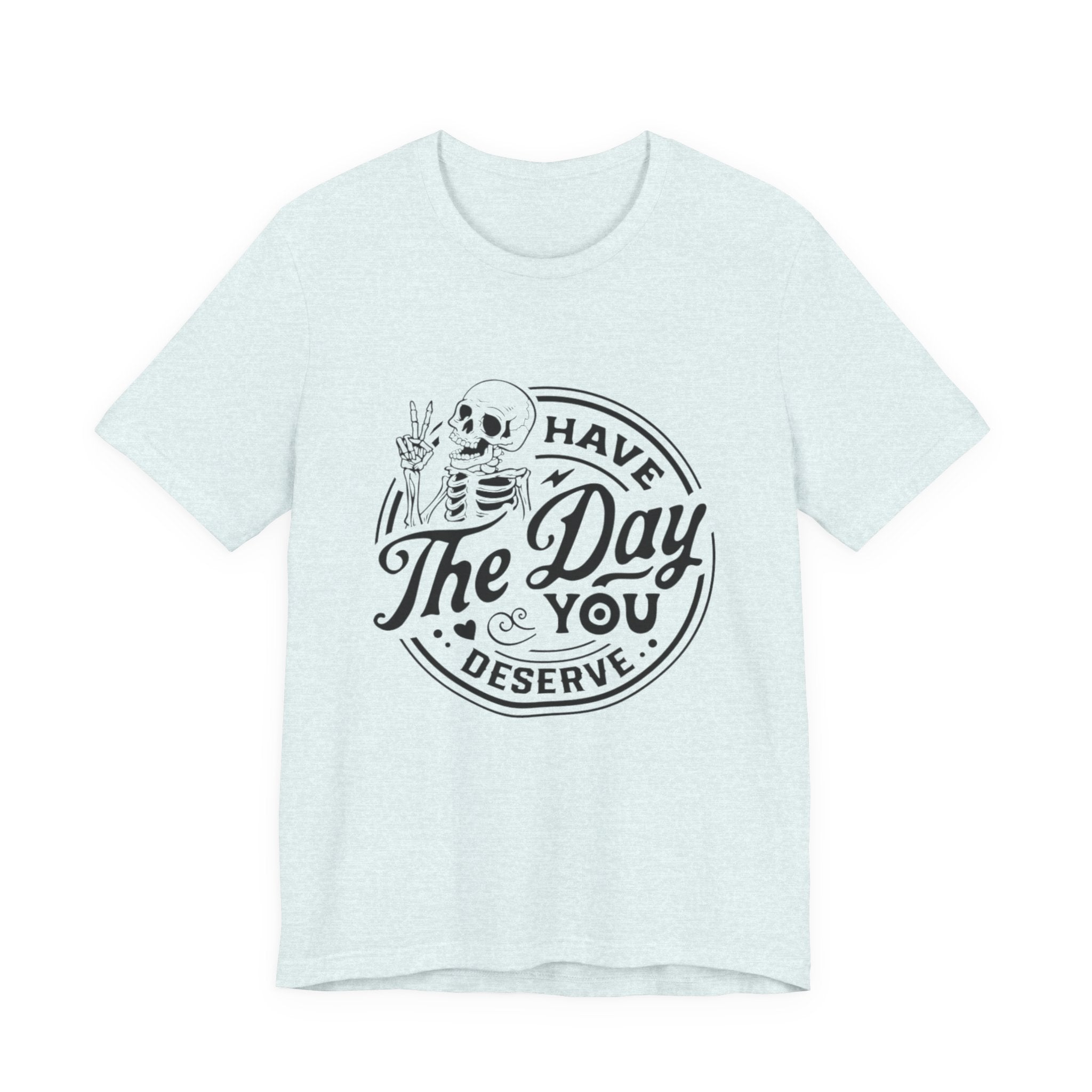 Skeleton Motivational Tee - Have The Day You Deserve, Casual Wear, Comfortable T-Shirt, Gift for Friends, Everyday Wear, Halloween Outfits