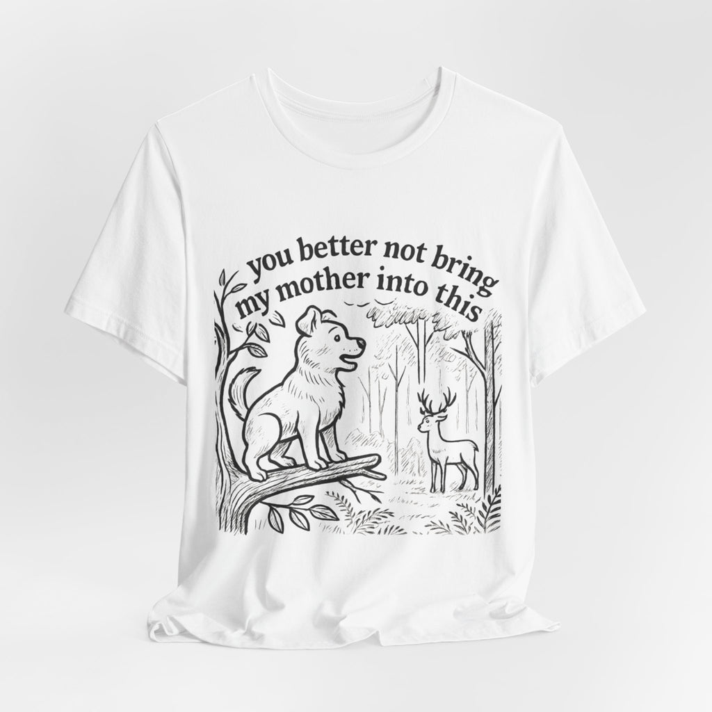You Better Not Bring My Mother Into This T-Shirt | Dog and Deer Woodland Illustration