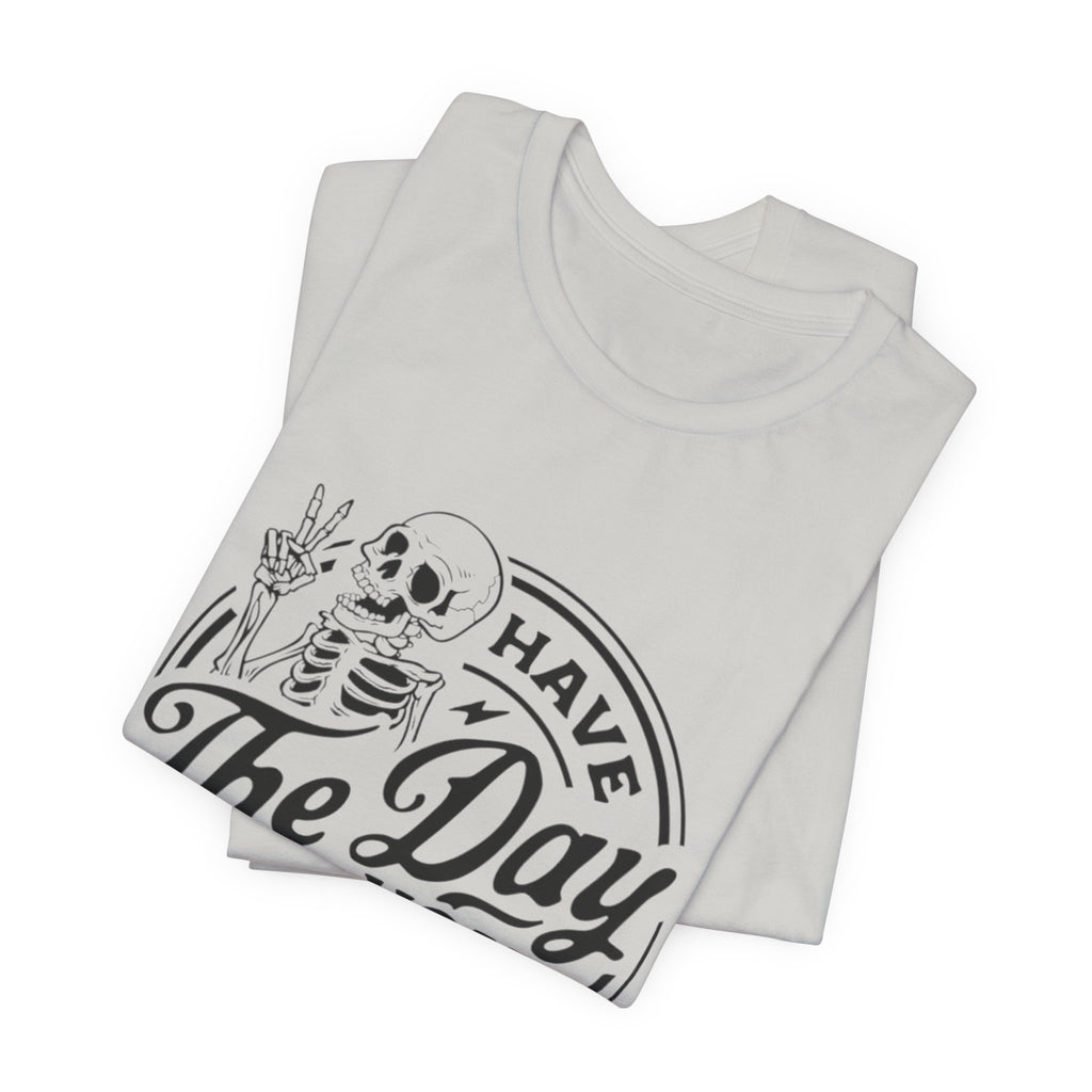 Skeleton Motivational Tee - Have The Day You Deserve, Casual Wear, Comfortable T-Shirt, Gift for Friends, Everyday Wear, Halloween Outfits