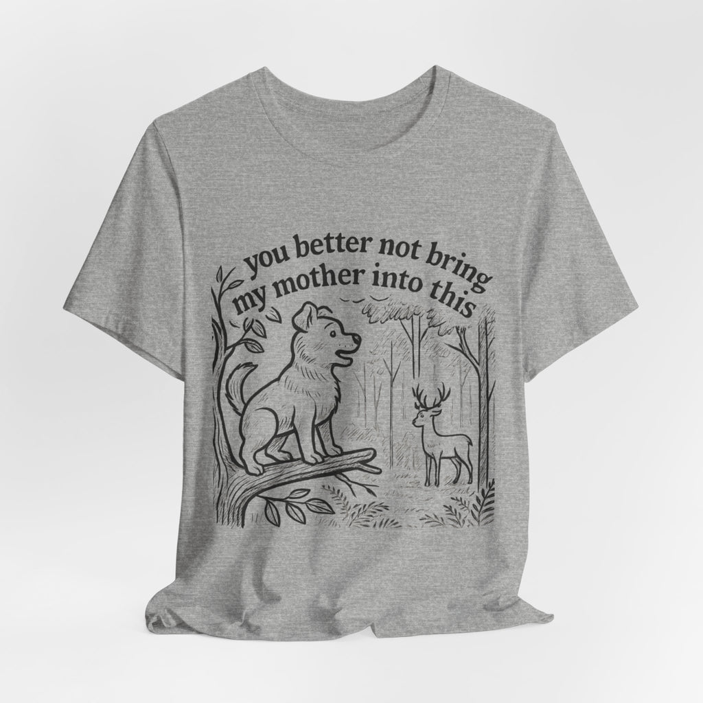 You Better Not Bring My Mother Into This T-Shirt | Dog and Deer Woodland Illustration