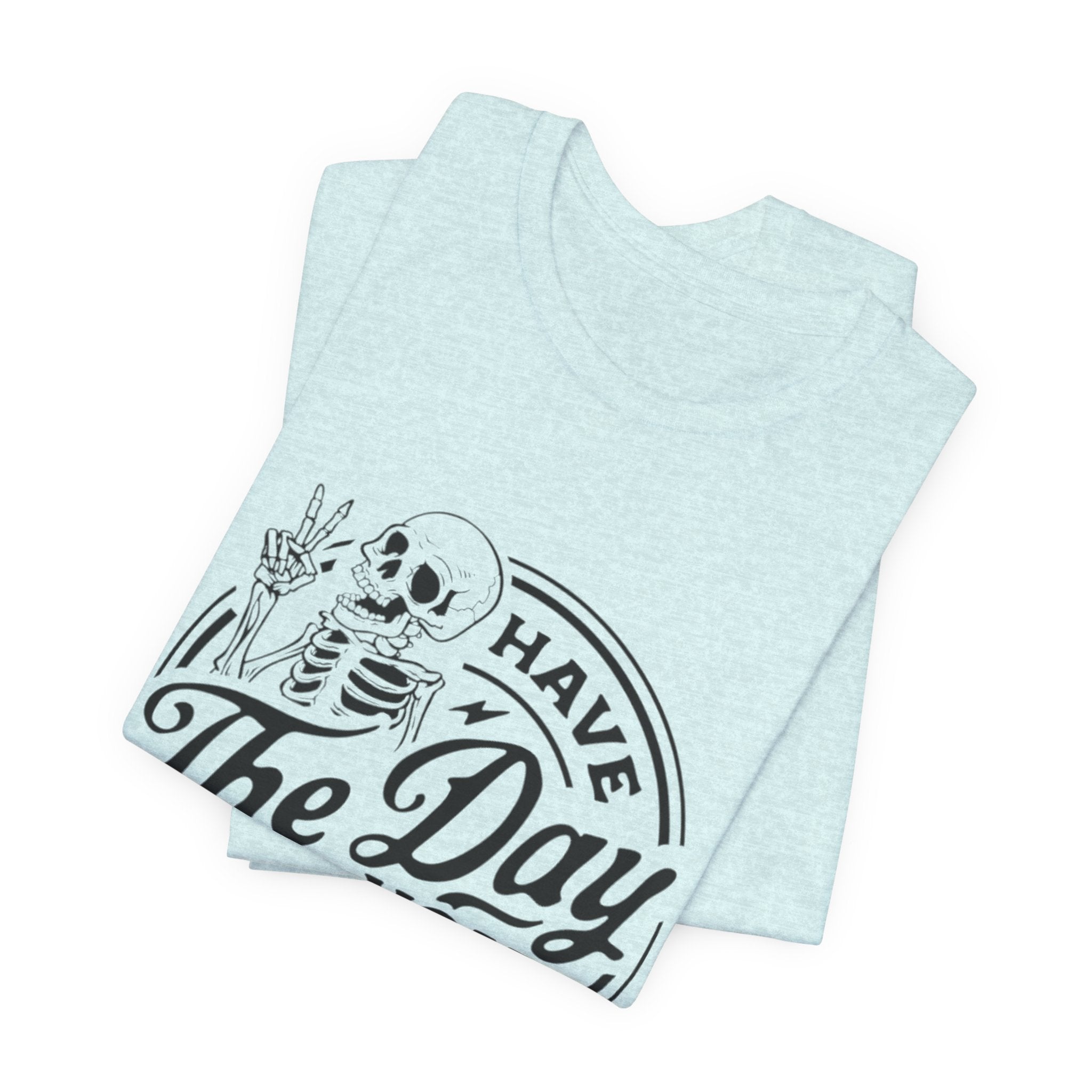 Skeleton Motivational Tee - Have The Day You Deserve, Casual Wear, Comfortable T-Shirt, Gift for Friends, Everyday Wear, Halloween Outfits